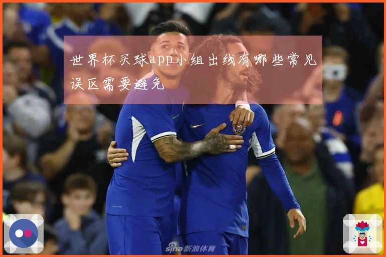 世界杯买球app小组出线有哪些常见误区需要避免