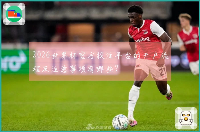 2026世界杯官方投注平台的开户流程及注意事项有哪些？
