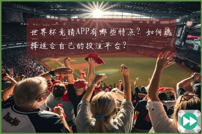 世界杯竞猜APP有哪些特点?如何选择适合自己的投注平台?