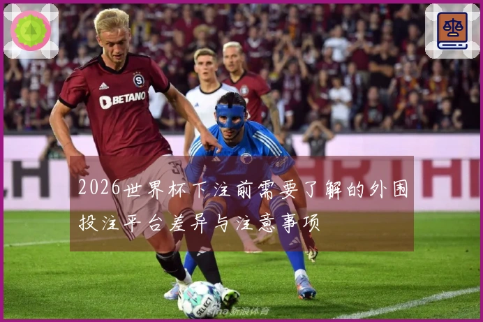 2026世界杯下注前需要了解的外围投注平台差异与注意事项