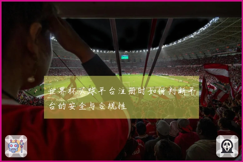 世界杯买球平台注册时如何判断平台的安全与合规性