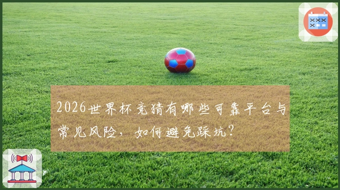 2026世界杯竞猜有哪些可靠平台与常见风险，如何避免踩坑？