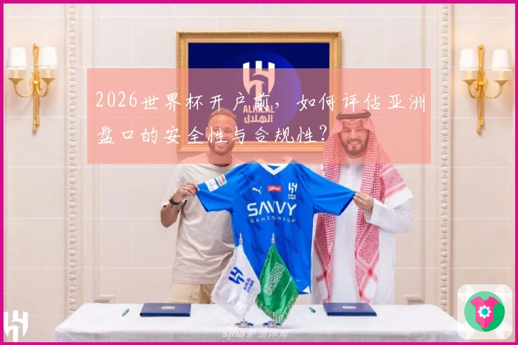 2026世界杯开户前,如何评估亚洲盘口的安全性与合规性?