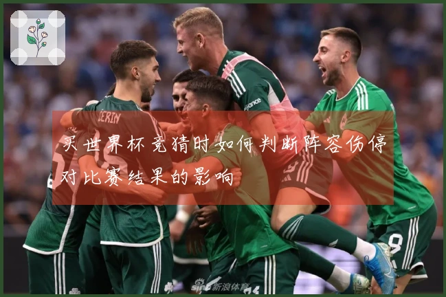 买世界杯竞猜时如何判断阵容伤停对比赛结果的影响