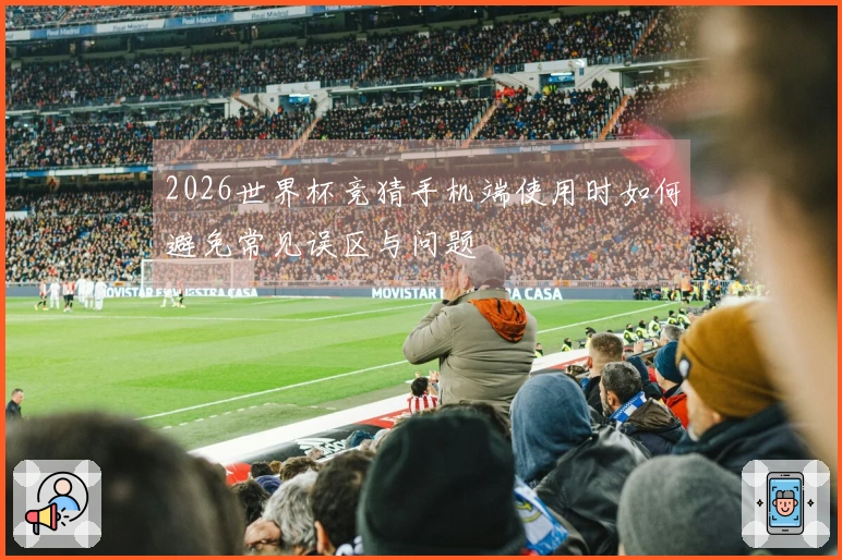 2026世界杯竞猜手机端使用时如何避免常见误区与问题