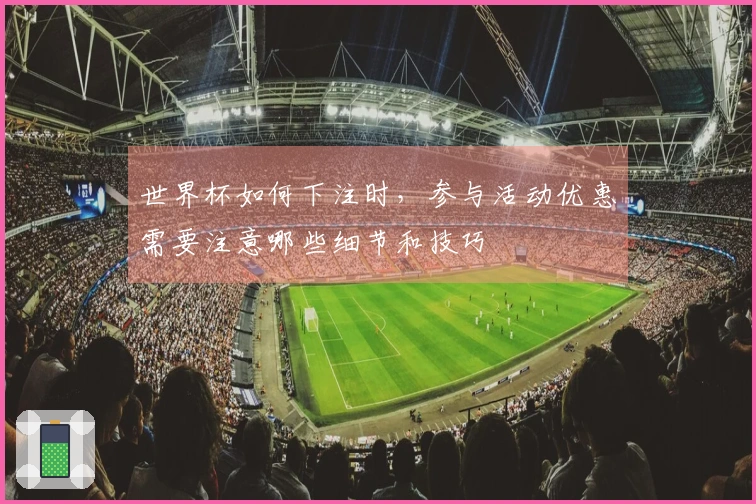 世界杯如何下注时，参与活动优惠需要注意哪些细节和技巧