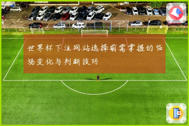 世界杯下注网站选择前需掌握的临场变化与判断技巧