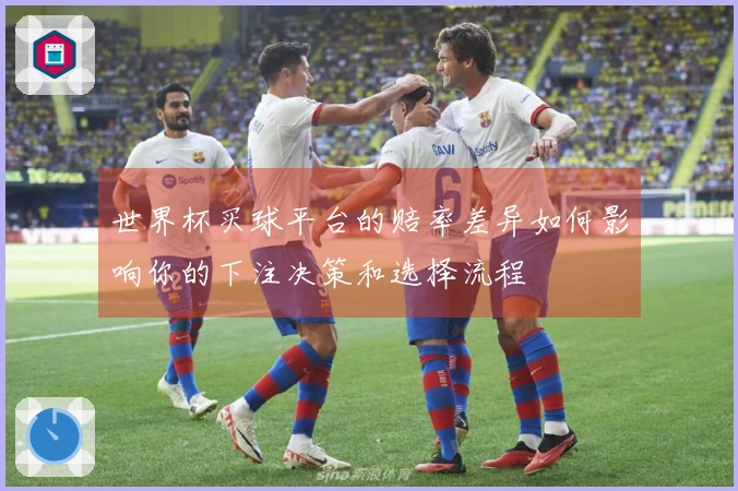 世界杯买球平台的赔率差异如何影响你的下注决策和选择流程