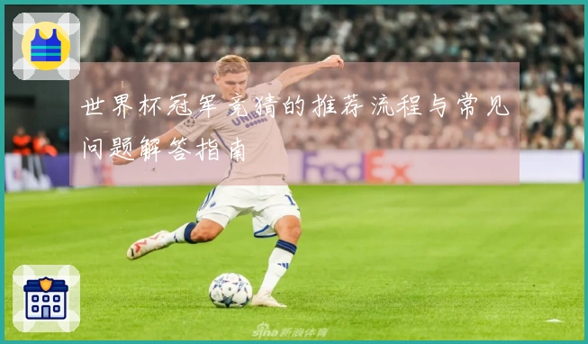 世界杯冠军竞猜的推荐流程与常见问题解答指南