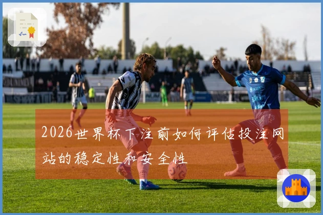 2026世界杯下注前如何评估投注网站的稳定性和安全性