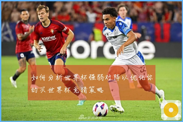 如何分析世界杯强弱对阵以优化你的买世界杯竞猜策略