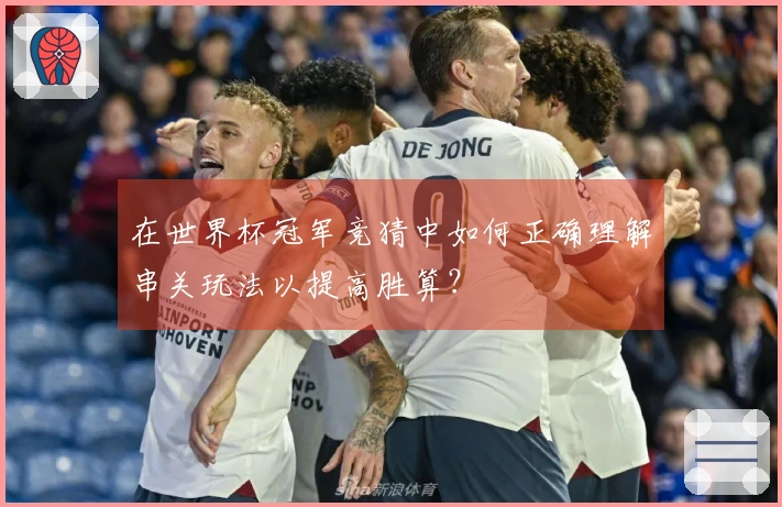 在世界杯冠军竞猜中如何正确理解串关玩法以提高胜算？
