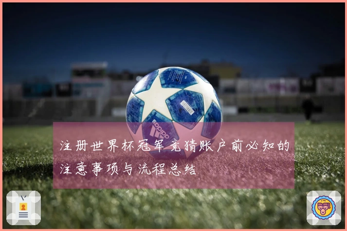 注册世界杯冠军竞猜账户前必知的注意事项与流程总结
