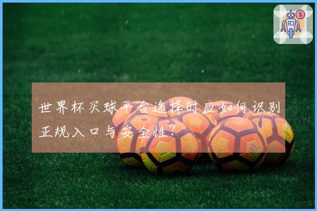 世界杯买球平台选择时应如何识别正规入口与安全性？