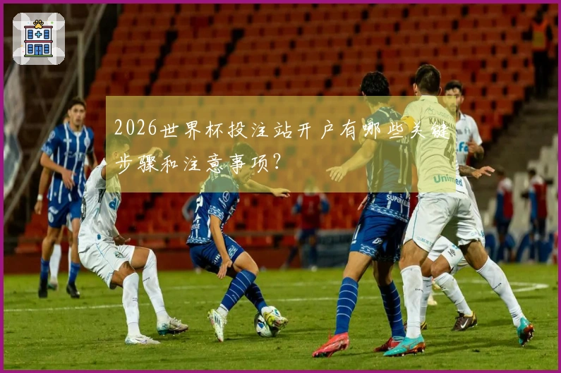 2026世界杯投注站开户有哪些关键步骤和注意事项?