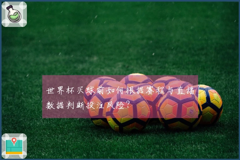 世界杯买球前如何根据赛程与直播数据判断投注风险？