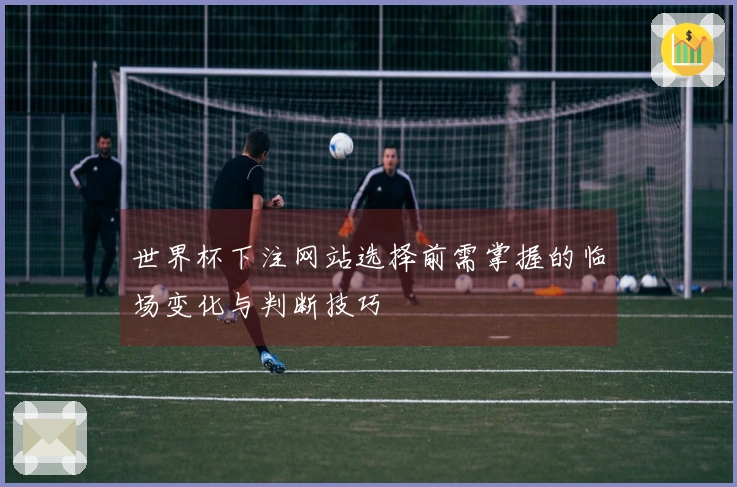 世界杯下注网站选择前需掌握的临场变化与判断技巧