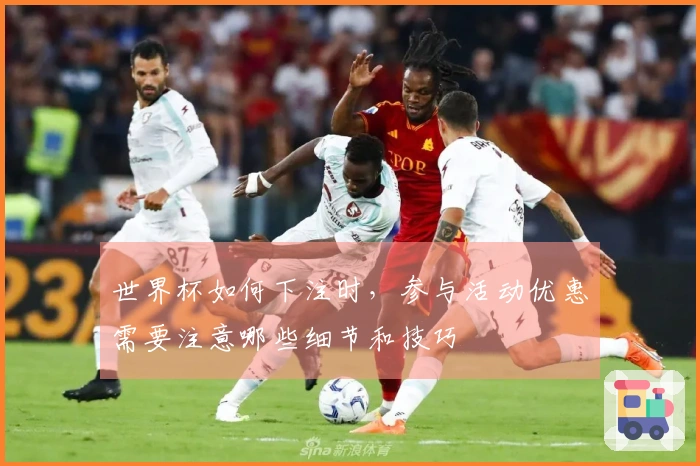 世界杯如何下注时，参与活动优惠需要注意哪些细节和技巧