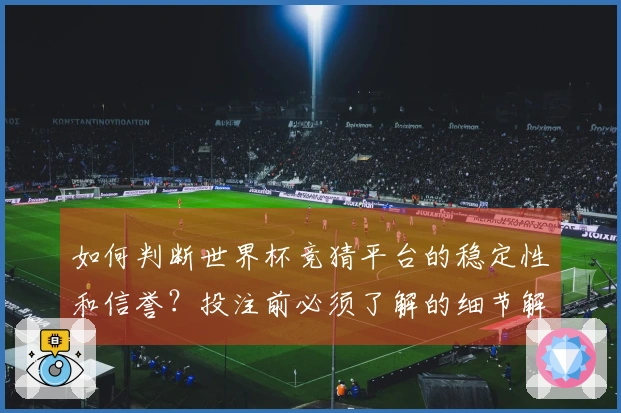 如何判断世界杯竞猜平台的稳定性和信誉？投注前必须了解的细节解析