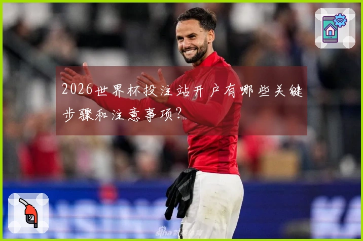 2026世界杯投注站开户有哪些关键步骤和注意事项？